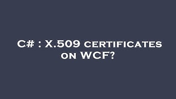 C# : X.509 certificates on WCF?
