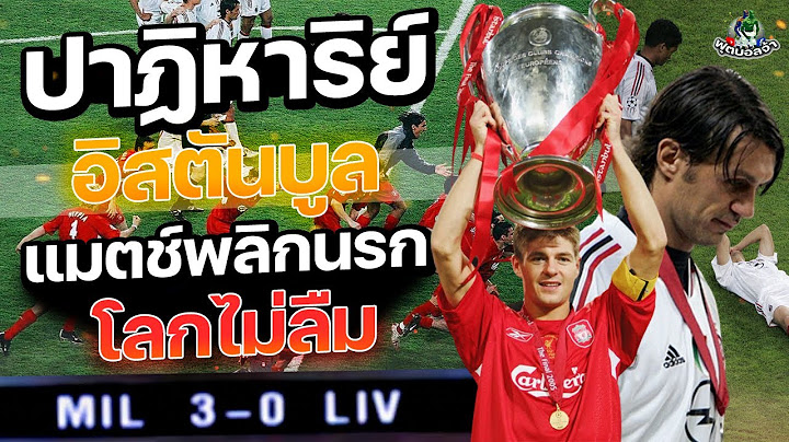 ลิเวอร์พูล 3-3 เอซีมิลาน "ปาฏิหาริย์แห่งอิสตันบูล แมตช์พลิกนรกโลกไม่ลืม"