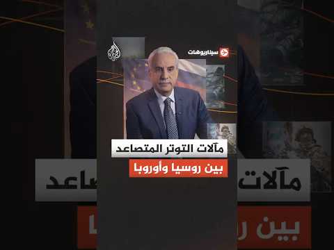 سيناريوهات - مآلات التوتر المتصاعد بين روسيا وأوروبا