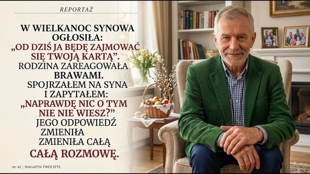 W Wielkanoc, przy stole zastawionym żurkiem i mazurkiem, moja synowa wstała i ogłosiła całej rodzinie: „Karta ojca została zablokowana. Od dziś to ja zarządzam jego finansami." Część gości biła...