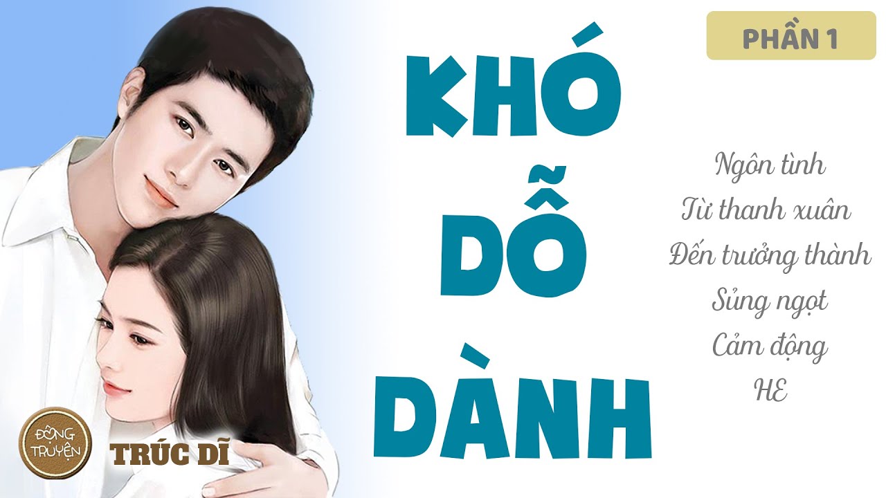 KHÓ DỖ DÀNH | Ngôn tình, Từ thanh xuân đến trưởng thành, Sủng ngọt, Cảm động, HE