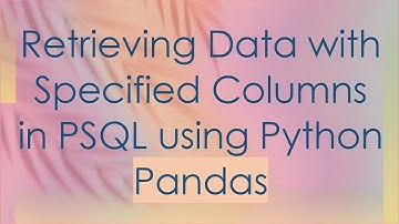 Retrieving Data with Specified Columns in PSQL using Python Pandas