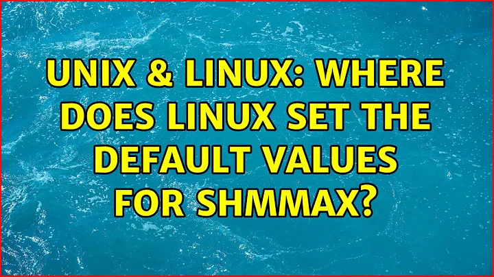 Unix & Linux: Where does Linux set the default values for SHMMAX? (2 Solutions!!)