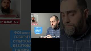 ФСБшник говорит о пытках Дзейтова Назира | фрагмент видео 25.08.2025 Белокиев