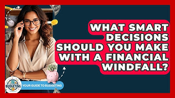 What Smart Decisions Should You Make With A Financial Windfall? - Your Guide to Budgeting