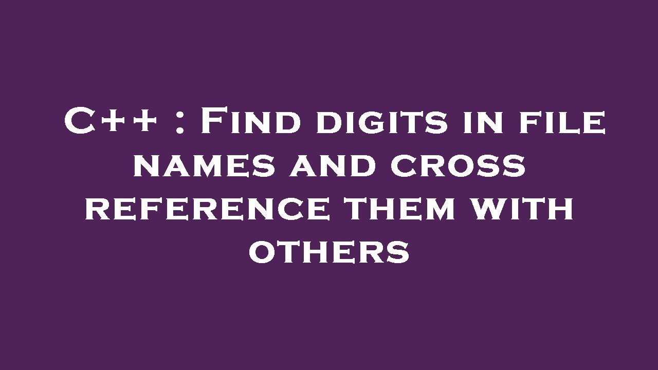 C++ : Find digits in file names and cross reference them with others ...