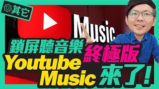 YouTube受不了啦！官方出鎖屏聽音樂YouTube Music功能超進化，無廣告還可以離線聽歌！