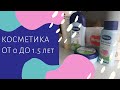 КОСМЕТИКА ОТ 0 ДО 1.5 ЛЕТ