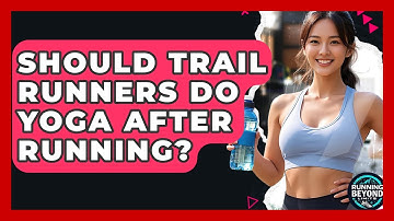 Should Trail Runners Do Yoga After Running? - Running Beyond Limits