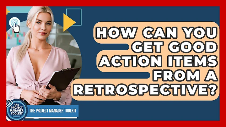How Can You Get Good Action Items From A Retrospective? - The Project Manager Toolkit