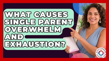 What Causes Single Parent Overwhelm And Exhaustion? - Single Parent Support Hub