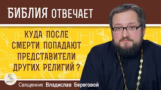 КУДА ПОСЛЕ СМЕРТИ ПОПАДАЮТ ПРЕДСТАВИТЕЛИ ДРУГИХ РЕЛИГИЙ ?  Священник Владислав Береговой