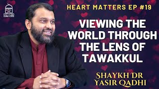 Viewing the World Through the Lens of Tawakkul | Heart Matters EP #19 | Shaykh Dr. Yasir Qadhi