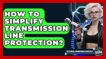 How To Simplify Transmission Line Protection? - Electrical Engineering Essentials