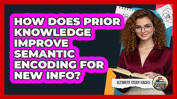 How Does Prior Knowledge Improve Semantic Encoding For New Info? - Ultimate Study Hacks