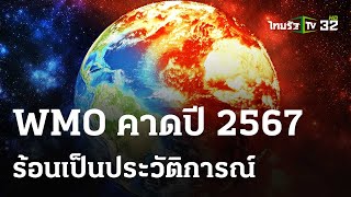 WMO คาดปี 2567 ร้อนเป็นประวัติการณ์ : ภาวะโลกร้อง |  15 เม.ย.67 | ไทยรัฐเจาะประเด็น