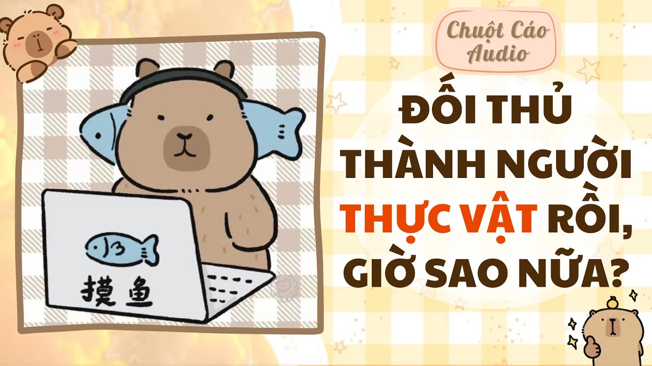 【Truyện Audio】ĐỐI THỦ THÀNH NGƯỜI THỰC VẬT RỒI, GIỜ SAO NỮA? | Chuột Cáo Audio