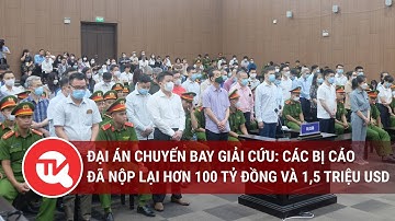 Đại án chuyến bay giải cứu: Các bị cáo đã nộp lại hơn 100 tỉ đồng và 1,5 triệu USD