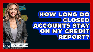 How Long Do Closed Accounts Stay On My Credit Report? - CreditGuide360.com