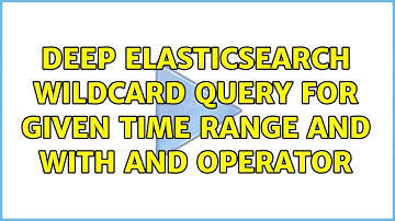 Deep Elasticsearch wildcard query for given time range and with AND operator