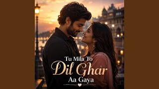 Tu Mila To Dil Ghar Aa Gaya (Radio Edit)