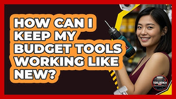 How Can I Keep My Budget Tools Working Like New? - ToolBench Pros