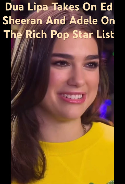dua-lipa-takes-on-ed-sheeran-and-adele-on-the-rich-pop-star-list