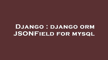 Django : django orm JSONField for mysql