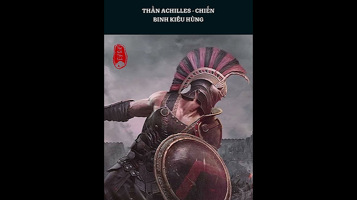 Achilles - Chiến binh anh dũng và đáng sợ