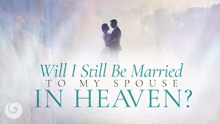 Will I Still Be Married to My Spouse in Heaven?