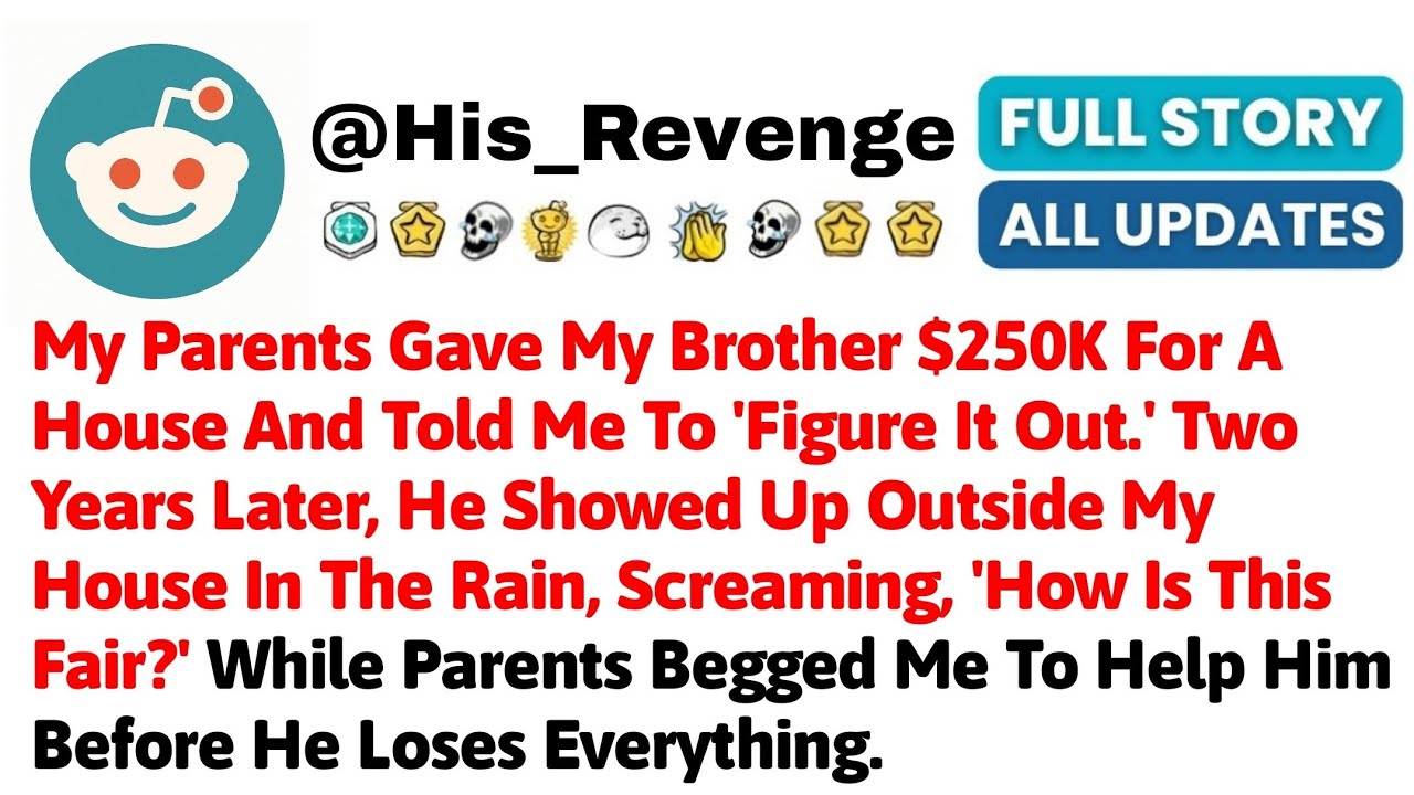 My Parents Gave My Brother $250K For A House And Told Me To 'Figure It Out.' Two Years Later, He Sho