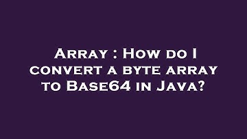 Array : How do I convert a byte array to Base64 in Java?