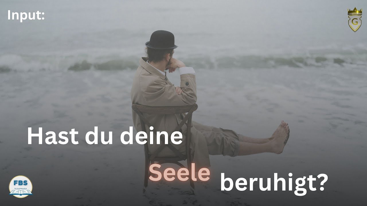 Input: Hat deine Seele sich beruhigt?