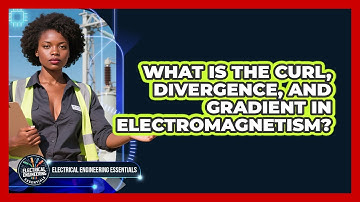 What Is The Curl, Divergence, And Gradient In Electromagnetism? - Electrical Engineering Essentials