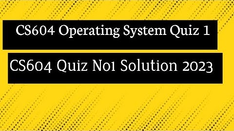 CS604 Quiz 1 | cs604 Operating Systems quiz 1 2023