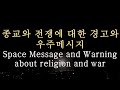 [우주기] 종교와 전쟁에 대한 경고와 우주메시지. Space Message and Warning about religion and war.