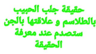 حقيقة اقوى طلسم لجلب الحبيب و حقيقة جلب الحبيب بالطلاسم و علاقتها بالجن ستصدم من الحقيقة
