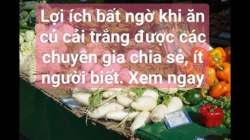 ĂN CỦ CẢI TRẮNG CÓ TÁC DỤNG GÌ? LỢI ÍCH BẤT NGỜ KHI ĂN CỦA CẢI TRẮNG. VÀ NHỮNG LƯU Ý KHI ĂN. KTSK.