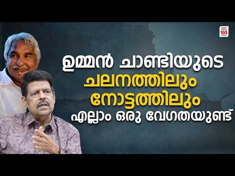 ഉമ്മൻ ചാണ്ടിയുടെ ചലനത്തിലും നോട്ടത്തിലും എല്ലാം ഒരു വേഗതയുണ്ട്. | Balachandra Menon