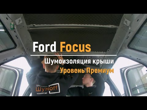 Шумоизоляция крыши Ford Focus в уровне Премиум. АвтоШум.