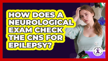 How Does A Neurological Exam Check The CNS For Epilepsy? - Epilepsy Wellness Hub