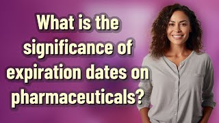 What is the significance of expiration dates on pharmaceuticals?