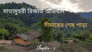 সীমান্তের শেষ পাড়া | মাতামুহুরী রিজার্ভ অভিযান | পর্ব - ৫ | Matamuhuri Reserve Expedition - 5
