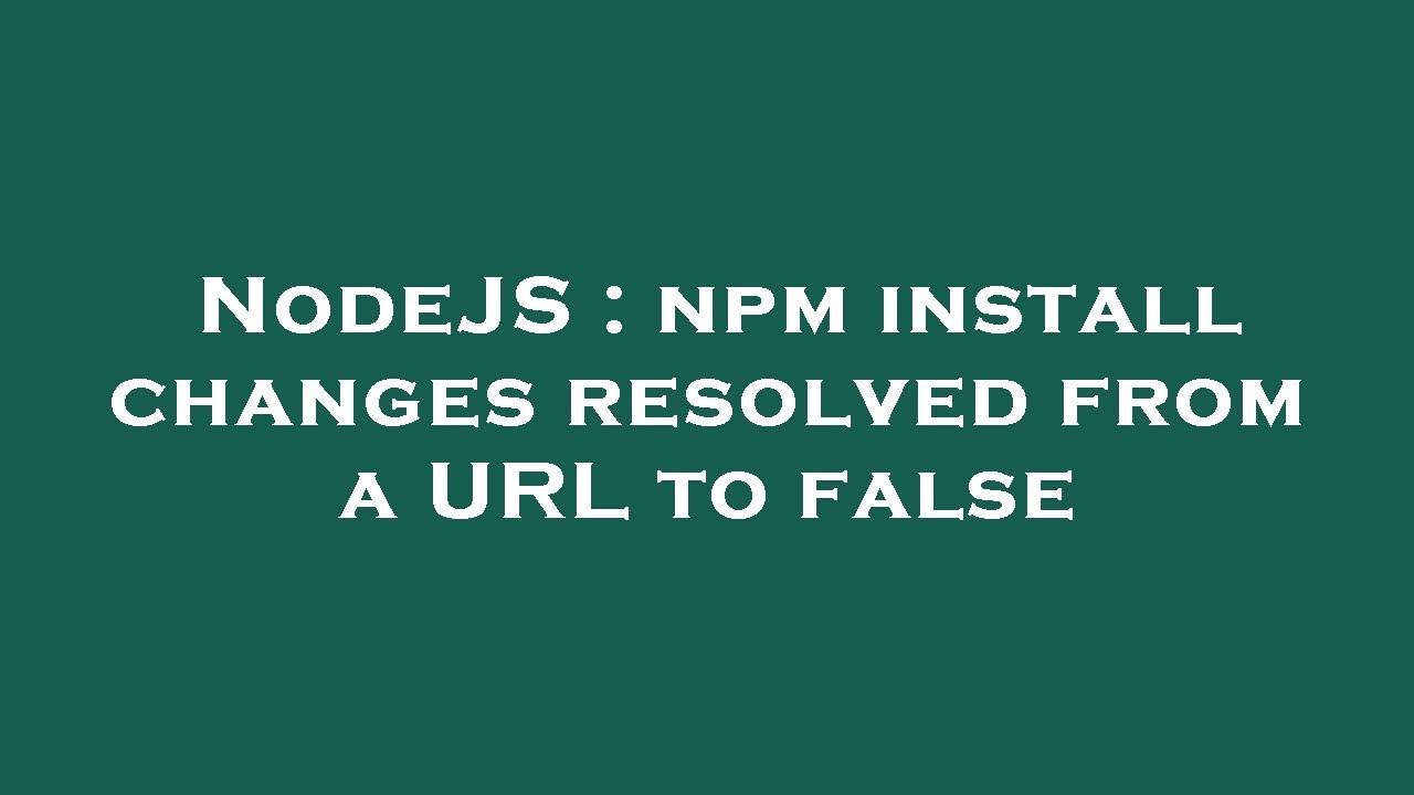 NodeJS : npm install changes resolved from a URL to false - YouTube
