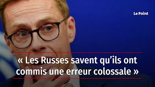 « Les Russes savent qu’ils ont commis une erreur colossale »