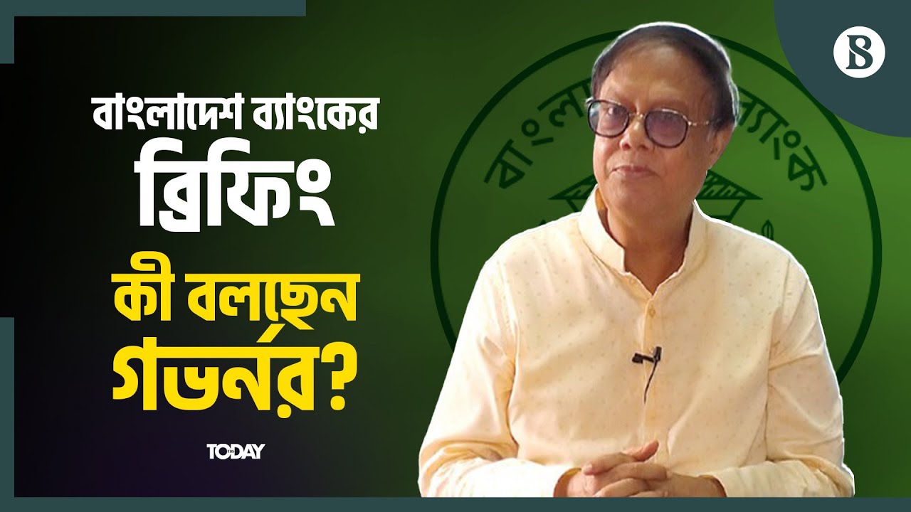 বাংলাদেশ ব্যাংকের ব্রিফিংয়ে যেসব বিষয়ে কথা বলছেন গভর্নর | Bangladesh Bank | The Business Standard