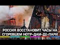 Россия восстановит часы на сгоревшем Нотр-Дам-де-Пари. Но это не Кремлёвские куранты