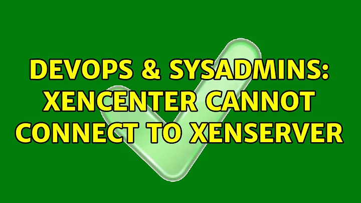 DevOps & SysAdmins: XenCenter cannot connect to XenServer