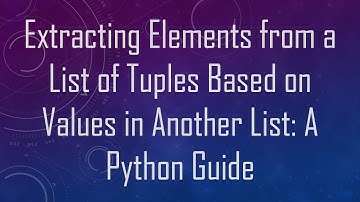 Extracting Elements from a List of Tuples Based on Values in Another List: A Python Guide