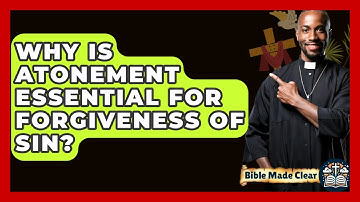 Why Is Atonement Essential For Forgiveness Of Sin? - BibleMadeClear.com
